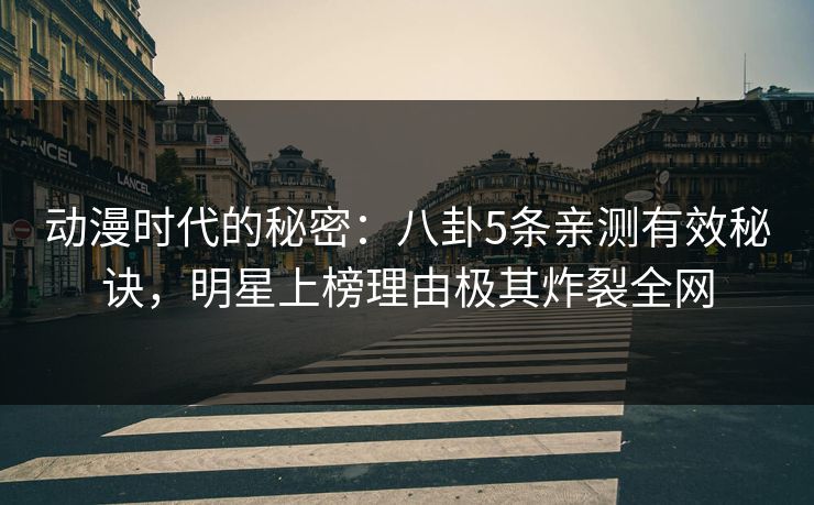 动漫时代的秘密：八卦5条亲测有效秘诀，明星上榜理由极其炸裂全网