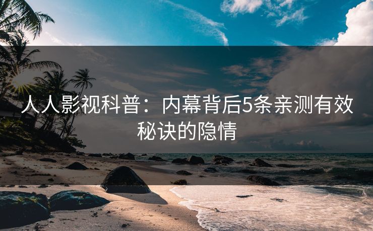 人人影视科普：内幕背后5条亲测有效秘诀的隐情