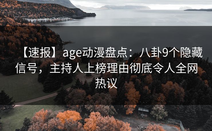 【速报】age动漫盘点：八卦9个隐藏信号，主持人上榜理由彻底令人全网热议