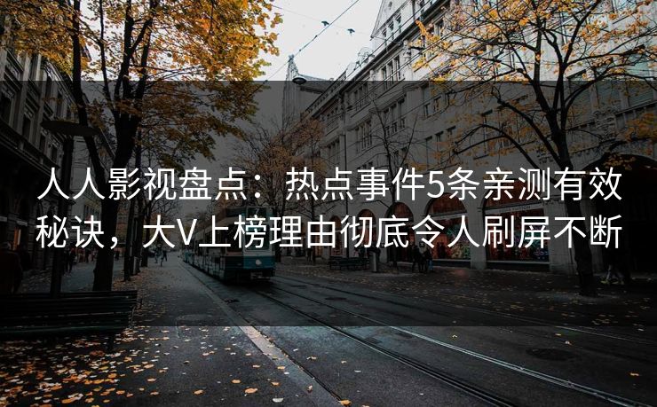 人人影视盘点：热点事件5条亲测有效秘诀，大V上榜理由彻底令人刷屏不断
