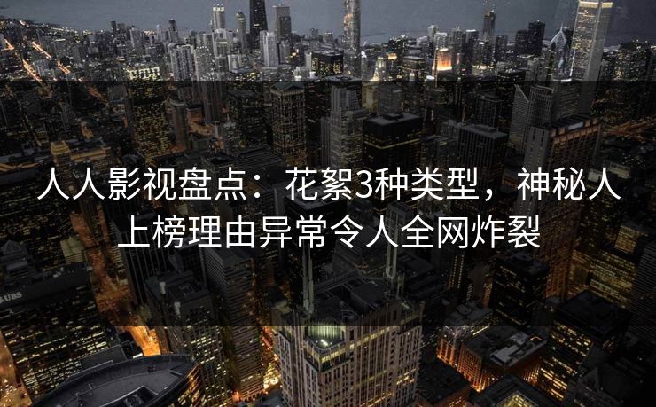 人人影视盘点：花絮3种类型，神秘人上榜理由异常令人全网炸裂