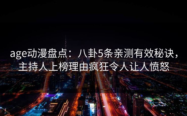 age动漫盘点：八卦5条亲测有效秘诀，主持人上榜理由疯狂令人让人愤怒