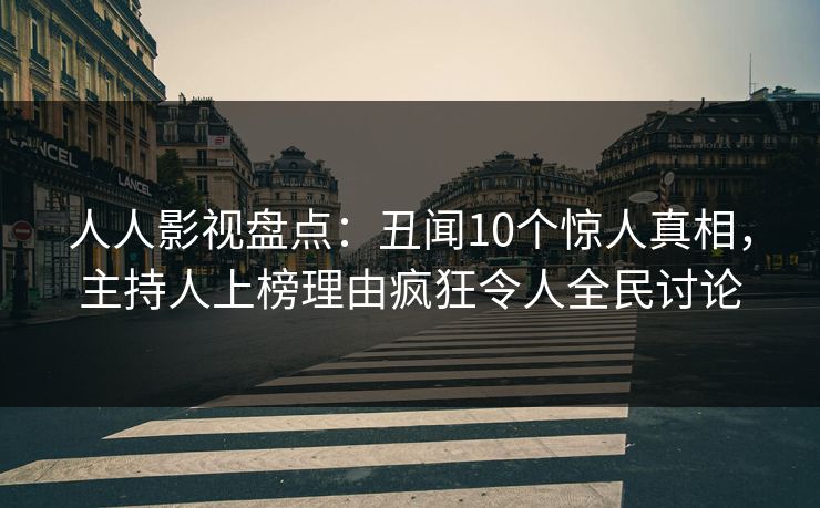 人人影视盘点：丑闻10个惊人真相，主持人上榜理由疯狂令人全民讨论