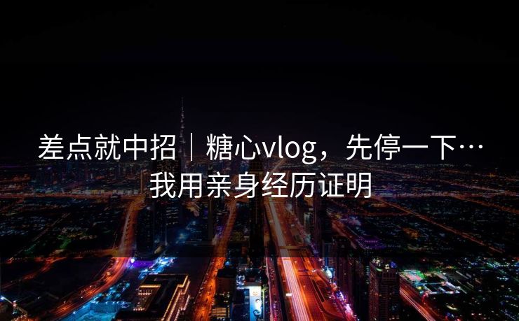 差点就中招｜糖心vlog，先停一下…我用亲身经历证明