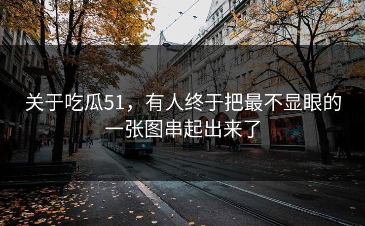 关于吃瓜51，有人终于把最不显眼的一张图串起出来了